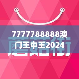 7777788888澳门王中王2024年，定量解答解释落实_33r64.82.48